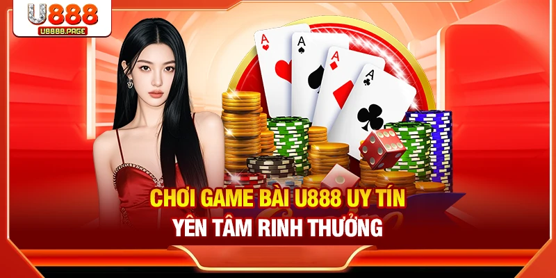 Chơi game bài U888 uy tín yên tâm rinh thưởng
